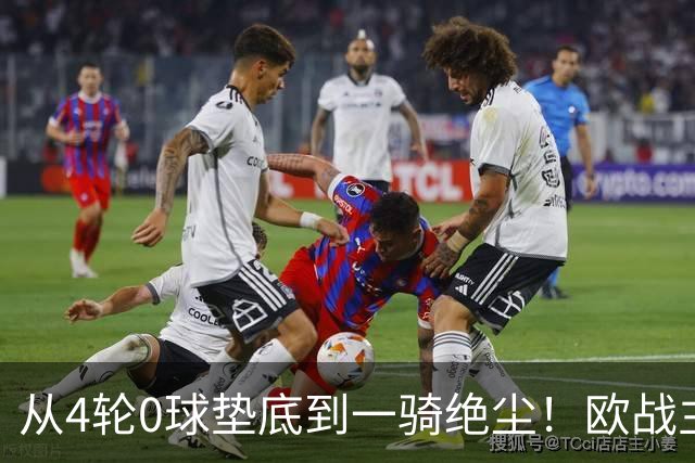 从4轮0球垫底到一骑绝尘！欧战主场连续15场不败，一数据历史第二