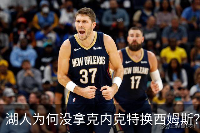 湖人为何没拿克内克特换西姆斯？要价曝光