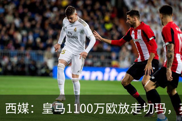 西媒：皇马1100万欧放走切玛，英超获封“小罗德里”